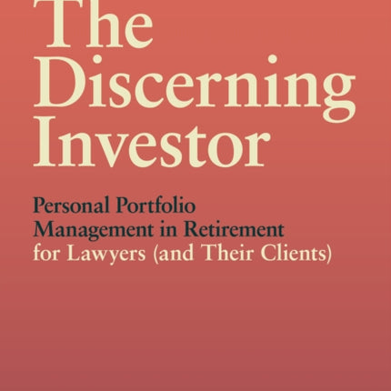 The Discerning Investor: Personal Portfolio Management in Retirement for Lawyers (and Their Clients): Personal Portfolio Management in Retirement for Lawyers (and Their Clients)