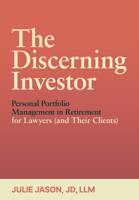 The Discerning Investor: Personal Portfolio Management in Retirement for Lawyers (and Their Clients): Personal Portfolio Management in Retirement for Lawyers (and Their Clients)