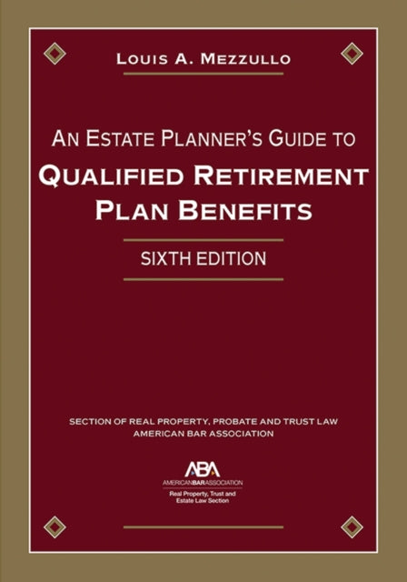 An Estate Planner's Guide to Qualified Retirement Plan Benefits, Sixth Edition