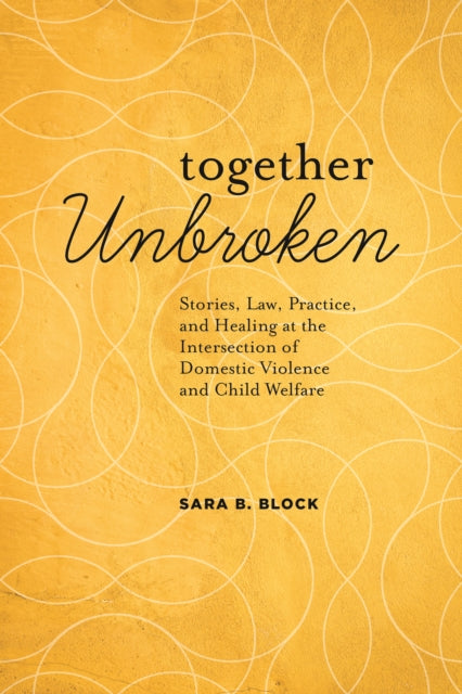 Together Unbroken: Stories, Law, Practice, and Healing at the Intersection of Domestic Violence and Child Welfare