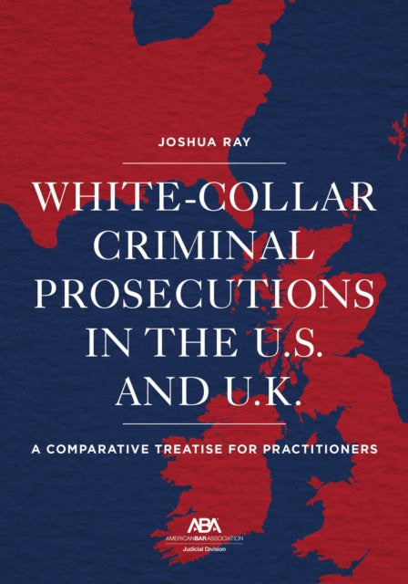 White Collar Criminal Prosecutions in the U.S. and U.K.: A Comparative Treatise for Practitioners