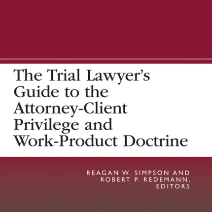 The Trial Lawyer’s Guide to the Attorney-Client Privilege and Work-Product Doctrine