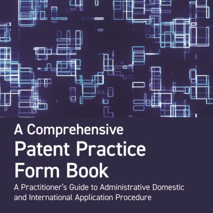 A Comprehensive Patent Practice Form Book: A Practitioner's Guide to Administrative Domestic and International Application Procedure