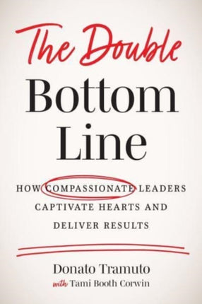 The Double Bottom Line: How Compassionate Leaders Captivate Hearts and Deliver Results