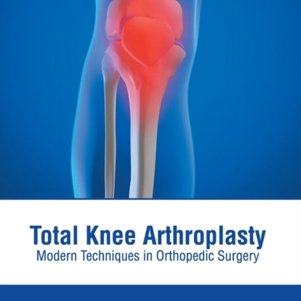 Total Knee Arthroplasty: Modern Techniques in Orthopedic Surgery