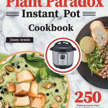 Plant Paradox Instant Pot Cookbook: 250 Delicious Lectin-Free Recipes for Your Instant Pot Pressure Cooker to Nourish Your Familyto