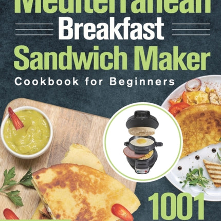 Mediterranean Breakfast Sandwich Maker Cookbook for Beginners: 1001-Day Classic and Tasty Recipes to Enjoy Mouthwatering Sandwiches, Burgers, Omelets and More Help you Lose Weight and Achieve A Healthy Lifestyle