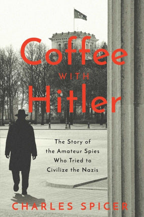 Coffee with Hitler: The Untold Story of the Amateur Spies Who Tried to Civilize the Nazis