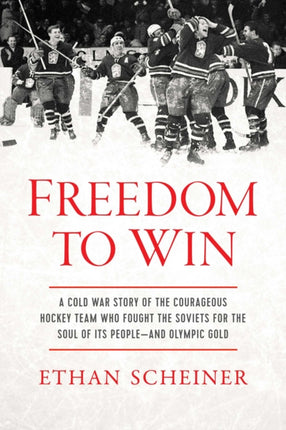 Freedom to Win: A Cold War Story of the Courageous Hockey Team That Fought the Soviets for the Soul of Its People—And Olympic Gold