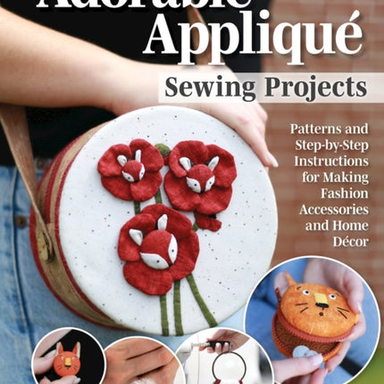 Adorable Appliqué Sewing Projects: Patterns and Step-by-Step Instructions for Making Fashion Accessories and Home Décor