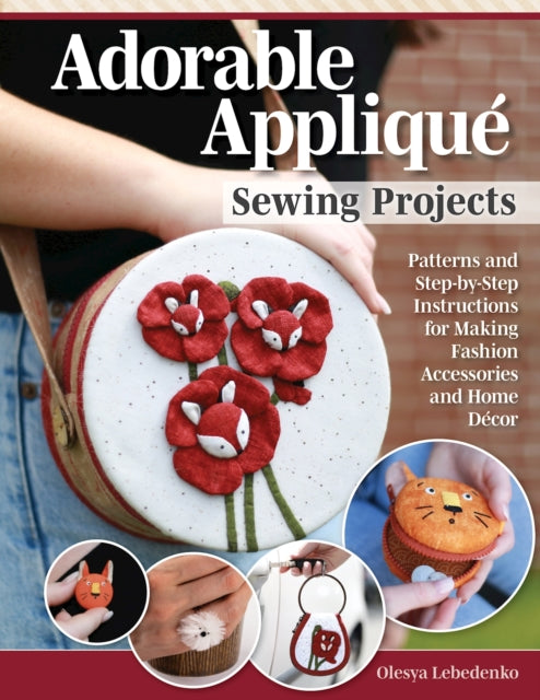 Adorable Appliqué Sewing Projects: Patterns and Step-by-Step Instructions for Making Fashion Accessories and Home Décor