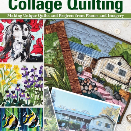 Capture Your Own Life with Collage Quilting: Making Unique Quilts and Projects from Photos and Imagery