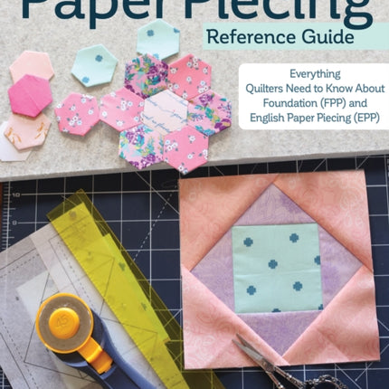 Ultimate Paper Piecing Reference Guide: Everything Quilters Need to Know about Foundation (FPP) and English Paper Piecing (EPP)