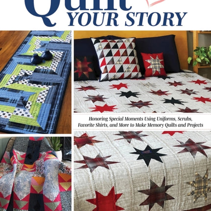 Quilt Your Story: Honoring Special Moments Using Uniforms, Scrubs & Favorite Shirts to Make Memory Quilts and Projects