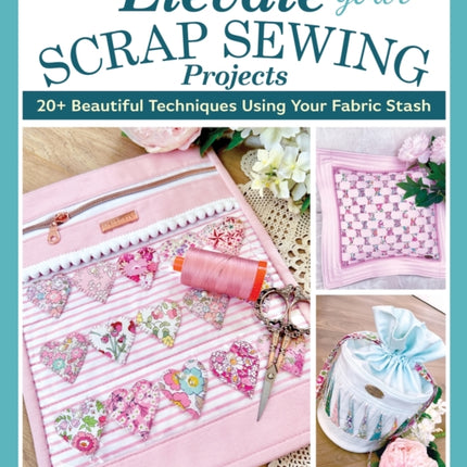 Elevate Your Scrap Sewing Projects: 20+ Beautiful Techniques Using Your Fabric Stash