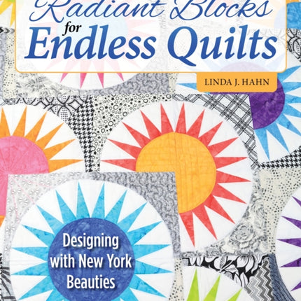 Radiant Blocks for Endless Quilts: Designing with New York Beauties