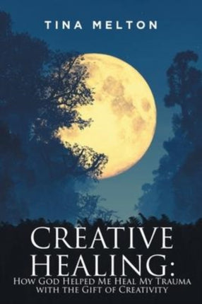 Creative Healing: How God Helped Me Heal My Trauma with the Gift of Creativity
