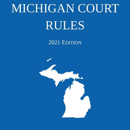 Michigan Court Rules; 2021 Edition