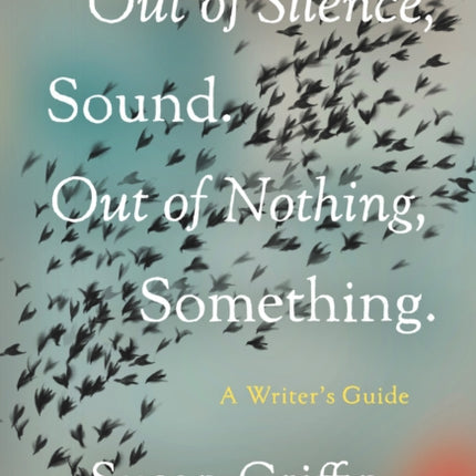 Out Of Silence, Sound. Out Of Nothing, Something.: A Writers Guide