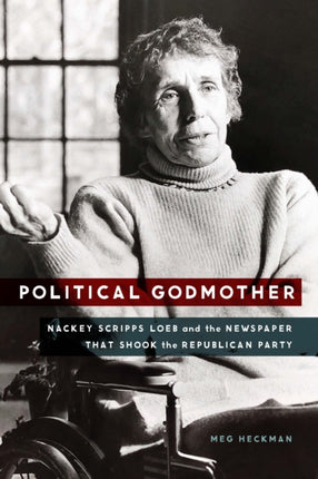 Political Godmother  Nackey Scripps Loeb and the Newspaper That Shook the Republican Party