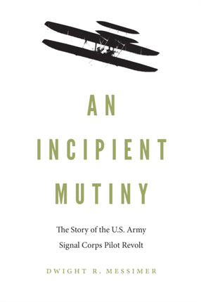 An Incipient Mutiny  The Story of the U.S. Army Signal Corps Pilot Revolt