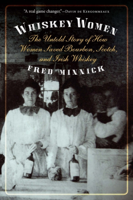 Whiskey Women  The Untold Story of How Women Saved Bourbon Scotch and Irish Whiskey