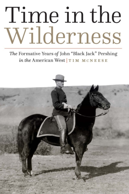 Time in the Wilderness  The Formative Years of John Black Jack Pershing in the American West