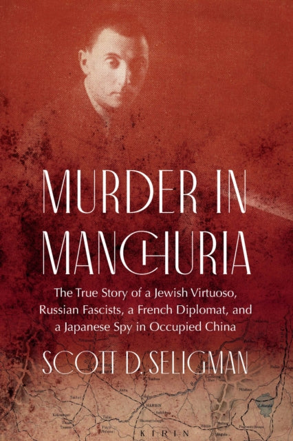 Murder in Manchuria: The True Story of a Jewish Virtuoso, Russian Fascists, a French Diplomat, and a Japanese Spy in Occupied China