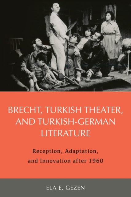 Brecht, Turkish Theater, and Turkish-German Literature: Reception, Adaptation, and Innovation after 1960