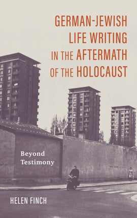 German-Jewish Life Writing in the Aftermath of the Holocaust: Beyond Testimony