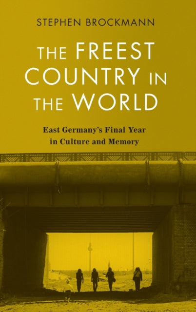 The Freest Country in the World: East Germany's Final Year in Culture and Memory