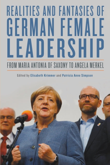 Realities and Fantasies of German Female Leadership: From Maria Antonia of Saxony to Angela Merkel