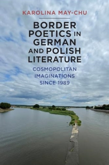 Border Poetics in German and Polish Literature  Cosmopolitan Imaginations since 1989