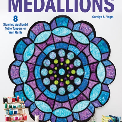 Stained Glass Medallions: 8 Stunning Appliquéd Table Toppers or Wall Quilts