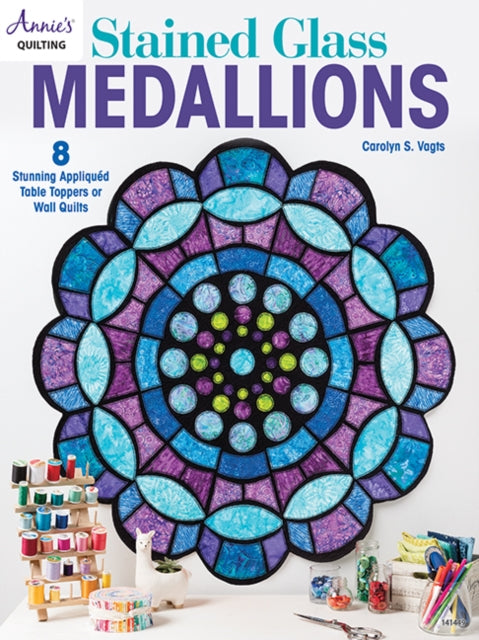 Stained Glass Medallions: 8 Stunning Appliquéd Table Toppers or Wall Quilts