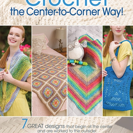 Crochet the Center-to-Corner Way!: 7 Great Designs That Begin at the Center and are Worked to the Outside!