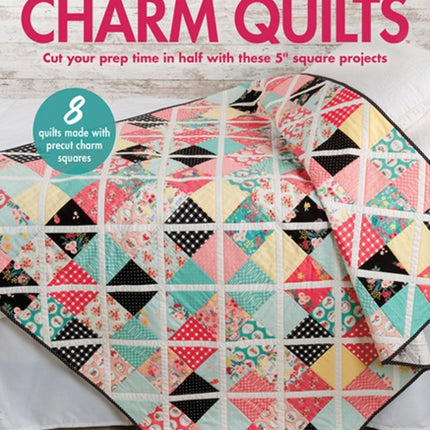 Time-Saving Charm Quilts: Cut Your Prep Time in Half with These 5" Square Projects; 8 Quilts Made with Precut Charm Squares