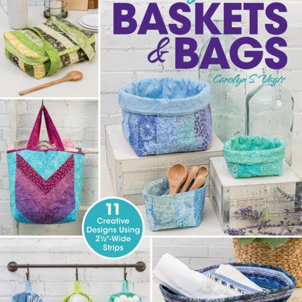 Jelly Roll Baskets & Bags: 11 Creative Designs Using 2 1/2"-Wide Strips