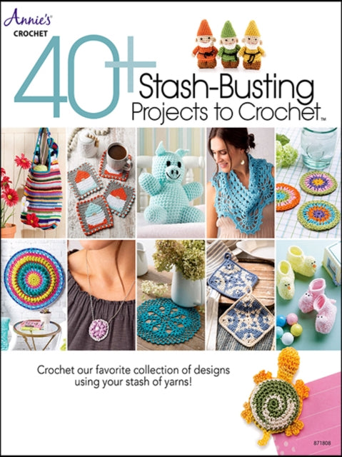 40+ Stash-Busting Projects to Crochet: Crochet Our Favorite Collection of Designs Using Your Stash of Yarns!