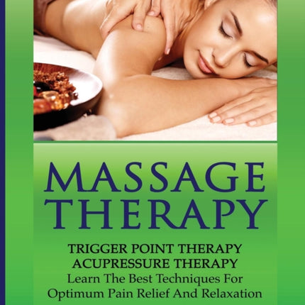 Massage Therapy: Trigger Point Therapy: Acupressure Therapy: Learn The Best Techniques For Optimum Pain Relief And Relaxation