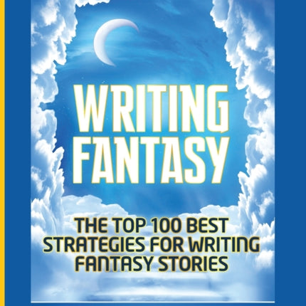 Writing Fantasy: The Top 100 Best Strategies For Writing Fantasy Stories
