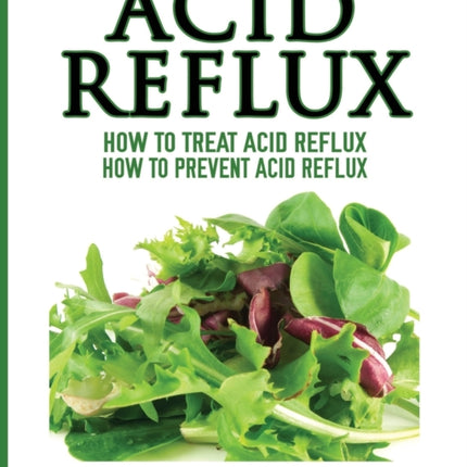 Acid Reflux: How To Treat Acid Reflux: How To Prevent Acid Reflux