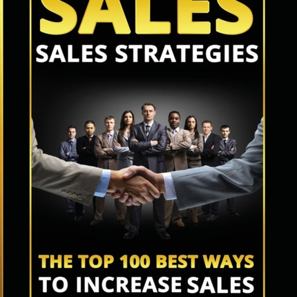 Sales: Sales Strategies: The Top 100 Best Ways To