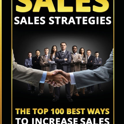 Sales: Sales Strategies: The Top 100 Best Ways To