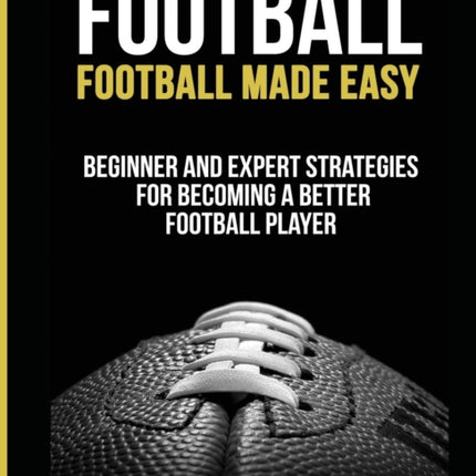 Football: Football Made Easy: Beginner and Expert