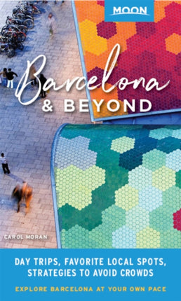 Moon Barcelona & Beyond (First Edition): With Catalonia & Valencia: Day Trips, Local Spots, Strategies to Avoid Crowds