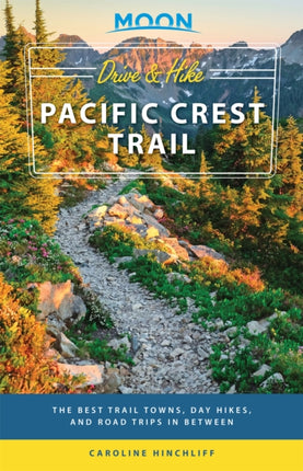 Moon Drive & Hike Pacific Crest Trail (First Edition): The Best Trail Towns, Day Hikes, and Road Trips In Between