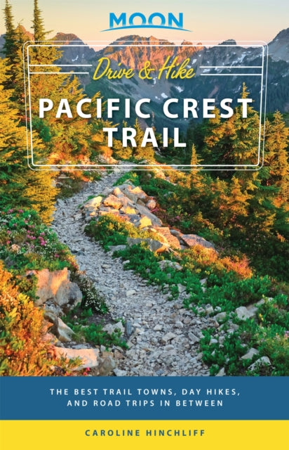 Moon Drive & Hike Pacific Crest Trail (First Edition): The Best Trail Towns, Day Hikes, and Road Trips In Between