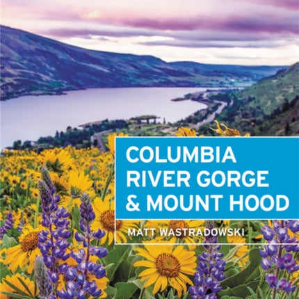 Moon Columbia River Gorge & Mount Hood (First Edition): Waterfalls & Wildflowers, Craft Beer & Wine, Hiking & Camping