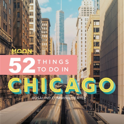 Moon 52 Things to Do in Chicago (First Edition): Local Spots, Outdoor Recreation, Getaways